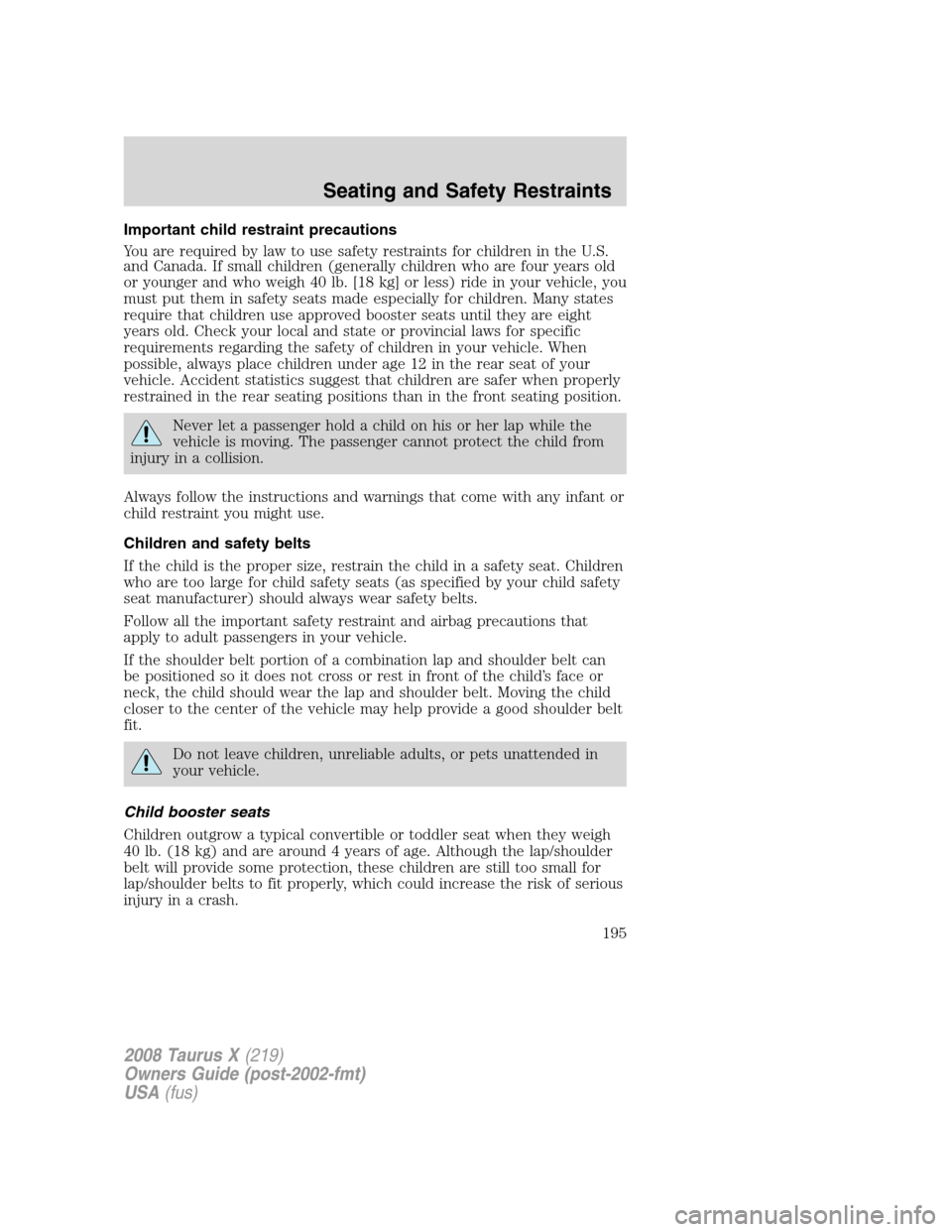 FORD TAURUS X 2008 1.G Owners Manual Important child restraint precautions
You are required by law to use safety restraints for children in the U.S.
and Canada. If small children (generally children who are four years old
or younger and FORD TAURUS X 2008 1.G Owners Manual Important child restraint precautions
You are required by law to use safety restraints for children in the U.S.
and Canada. If small children (generally children who are four years old
or younger and