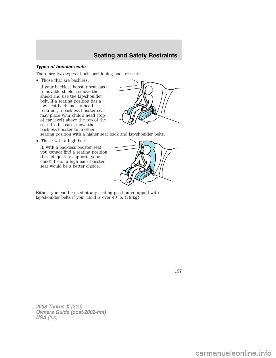 FORD TAURUS X 2008 1.G Owners Manual Types of booster seats
There are two types of belt-positioning booster seats:
•Those that are backless.
If your backless booster seat has a
removable shield, remove the
shield and use the lap/should