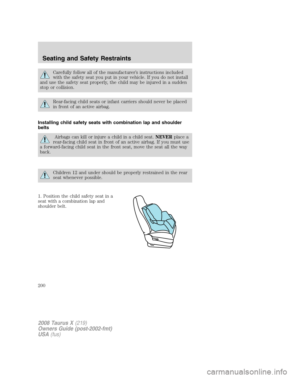 FORD TAURUS X 2008 1.G Owners Manual Carefully follow all of the manufacturer’s instructions included
with the safety seat you put in your vehicle. If you do not install
and use the safety seat properly, the child may be injured in a s
