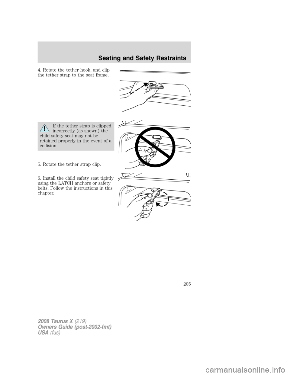 FORD TAURUS X 2008 1.G Owners Manual 4. Rotate the tether hook, and clip
the tether strap to the seat frame.
If the tether strap is clipped
incorrectly (as shown) the
child safety seat may not be
retained properly in the event of a
colli