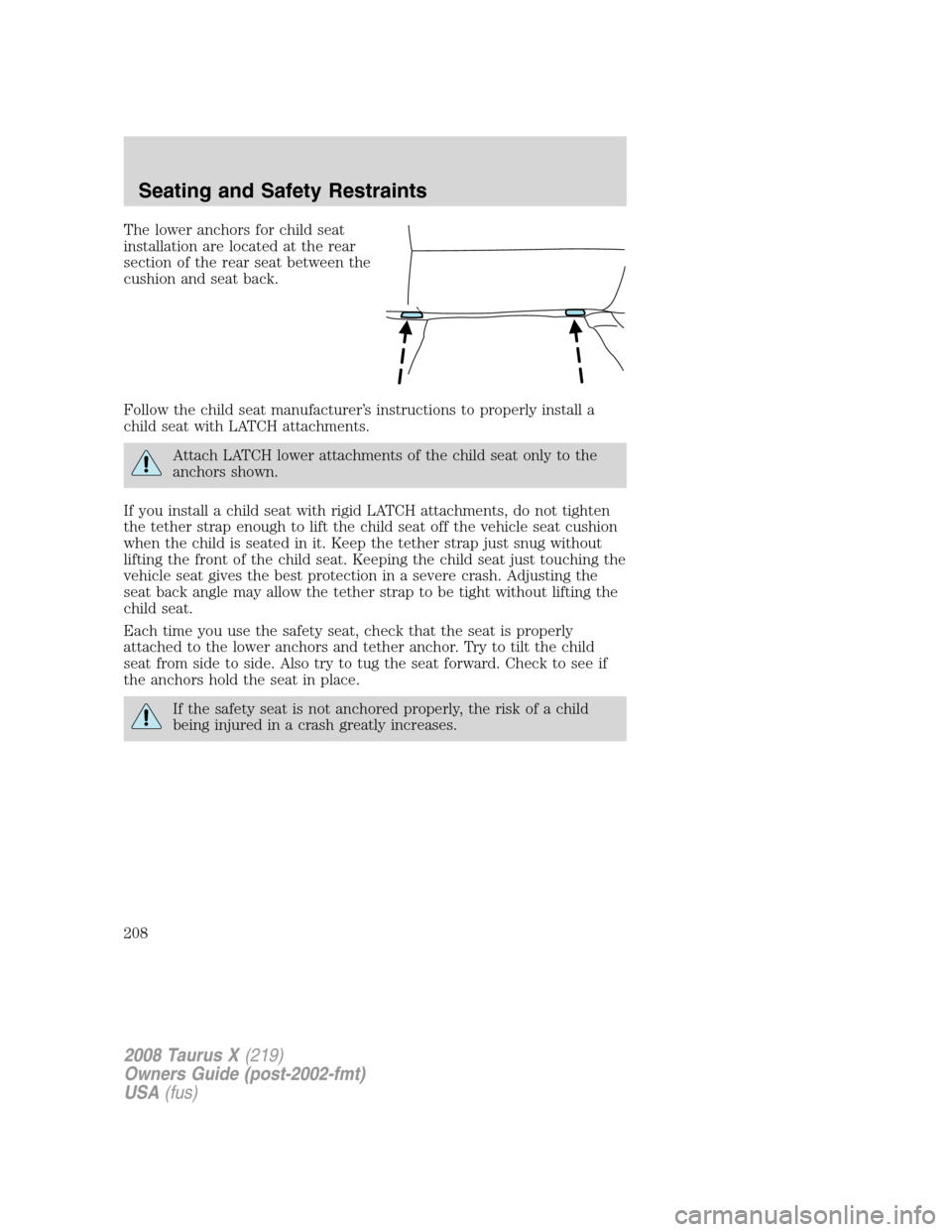 FORD TAURUS X 2008 1.G Owners Manual The lower anchors for child seat
installation are located at the rear
section of the rear seat between the
cushion and seat back.
Follow the child seat manufacturer’s instructions to properly instal FORD TAURUS X 2008 1.G Owners Manual The lower anchors for child seat
installation are located at the rear
section of the rear seat between the
cushion and seat back.
Follow the child seat manufacturer’s instructions to properly instal