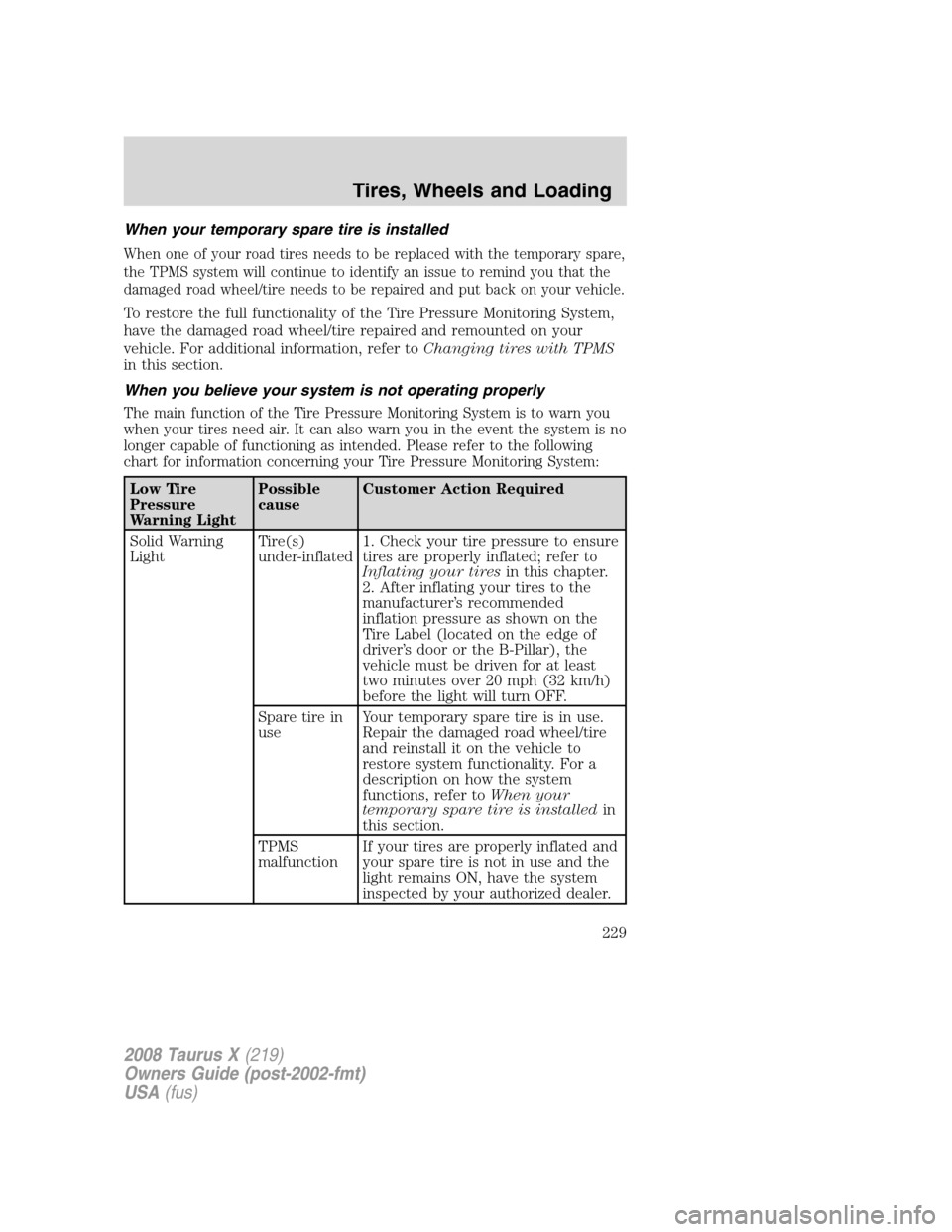 FORD TAURUS X 2008 1.G Owners Manual When your temporary spare tire is installed
When one of your road tires needs to be replaced with the temporary spare,
the TPMS system will continue to identify an issue to remind you that the
damaged FORD TAURUS X 2008 1.G Owners Manual When your temporary spare tire is installed
When one of your road tires needs to be replaced with the temporary spare,
the TPMS system will continue to identify an issue to remind you that the
damaged