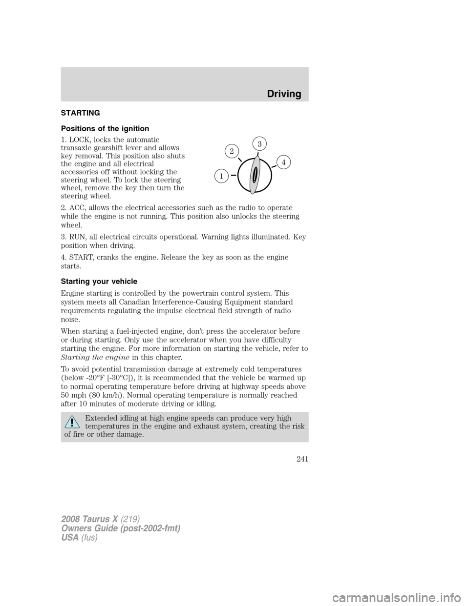 FORD TAURUS X 2008 1.G Owners Manual STARTING
Positions of the ignition
1. LOCK, locks the automatic
transaxle gearshift lever and allows
key removal. This position also shuts
the engine and all electrical
accessories off without locking FORD TAURUS X 2008 1.G Owners Manual STARTING
Positions of the ignition
1. LOCK, locks the automatic
transaxle gearshift lever and allows
key removal. This position also shuts
the engine and all electrical
accessories off without locking