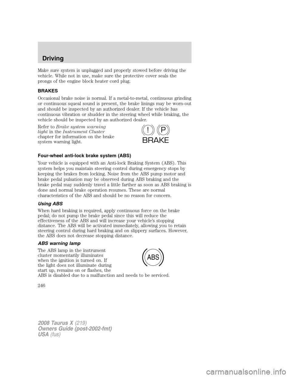 FORD TAURUS X 2008 1.G Owners Manual Make sure system is unplugged and properly stowed before driving the
vehicle. While not in use, make sure the protective cover seals the
prongs of the engine block heater cord plug.
BRAKES
Occasional FORD TAURUS X 2008 1.G Owners Manual Make sure system is unplugged and properly stowed before driving the
vehicle. While not in use, make sure the protective cover seals the
prongs of the engine block heater cord plug.
BRAKES
Occasional