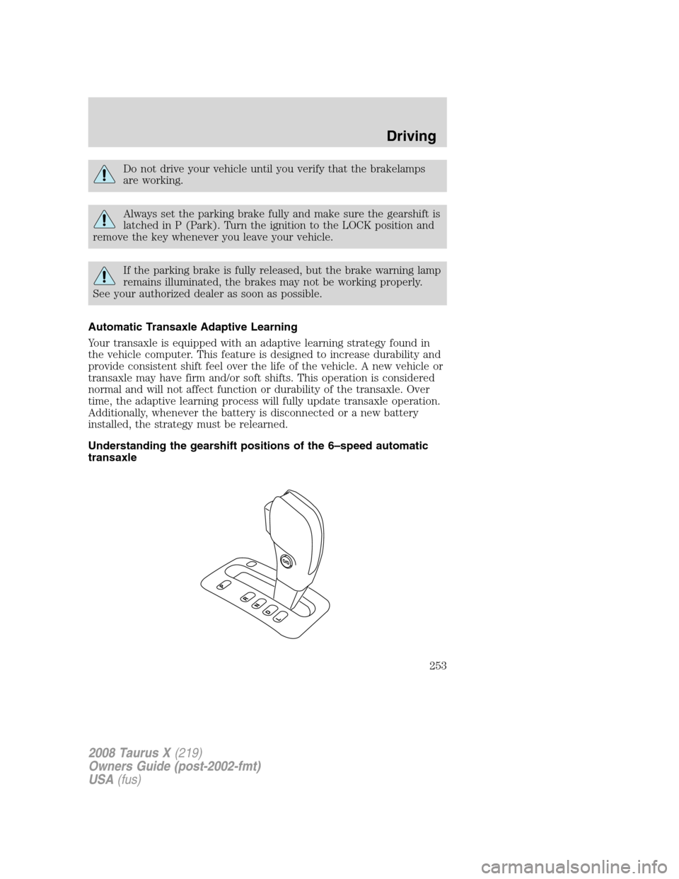 FORD TAURUS X 2008 1.G Owners Manual Do not drive your vehicle until you verify that the brakelamps
are working.
Always set the parking brake fully and make sure the gearshift is
latched in P (Park). Turn the ignition to the LOCK positio FORD TAURUS X 2008 1.G Owners Manual Do not drive your vehicle until you verify that the brakelamps
are working.
Always set the parking brake fully and make sure the gearshift is
latched in P (Park). Turn the ignition to the LOCK positio