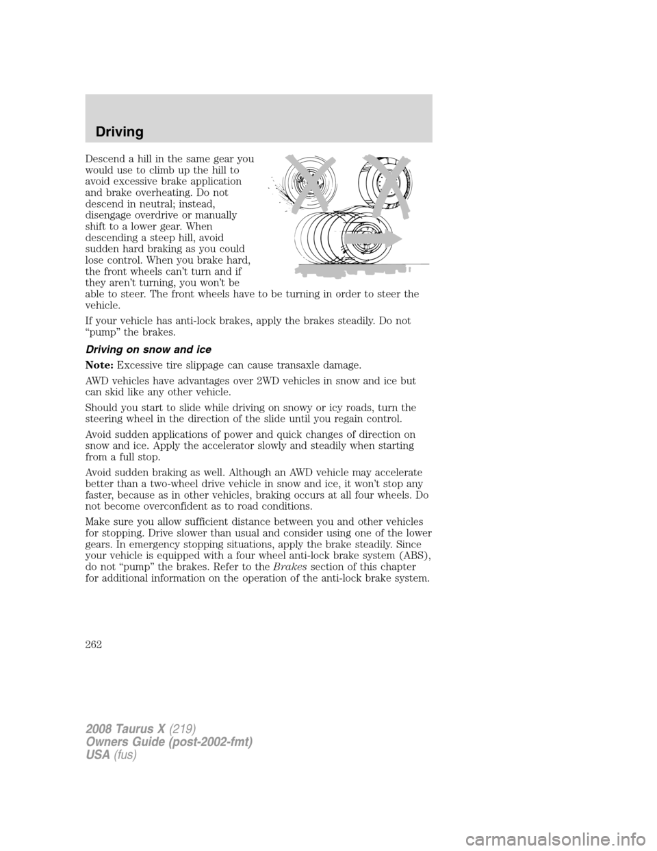 FORD TAURUS X 2008 1.G Owners Manual Descend a hill in the same gear you
would use to climb up the hill to
avoid excessive brake application
and brake overheating. Do not
descend in neutral; instead,
disengage overdrive or manually
shift FORD TAURUS X 2008 1.G Owners Manual Descend a hill in the same gear you
would use to climb up the hill to
avoid excessive brake application
and brake overheating. Do not
descend in neutral; instead,
disengage overdrive or manually
shift