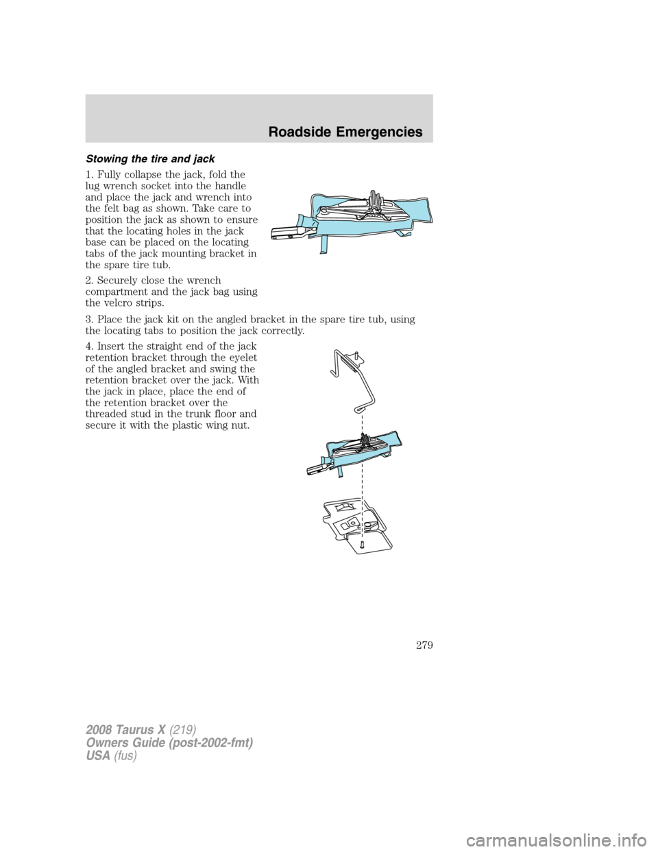 FORD TAURUS X 2008 1.G Owners Manual Stowing the tire and jack
1. Fully collapse the jack, fold the
lug wrench socket into the handle
and place the jack and wrench into
the felt bag as shown. Take care to
position the jack as shown to en