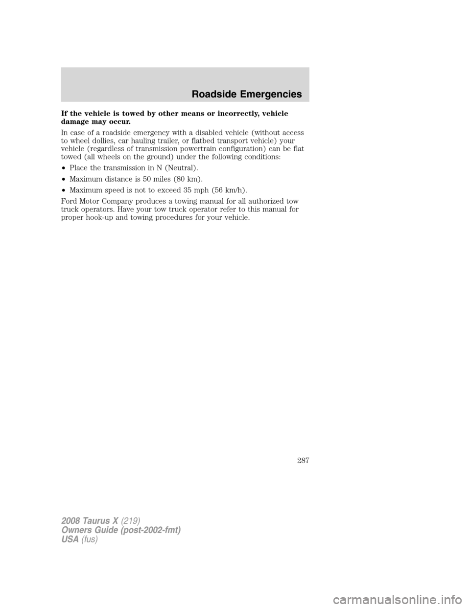 FORD TAURUS X 2008 1.G Owners Manual If the vehicle is towed by other means or incorrectly, vehicle
damage may occur.
In case of a roadside emergency with a disabled vehicle (without access
to wheel dollies, car hauling trailer, or flatb