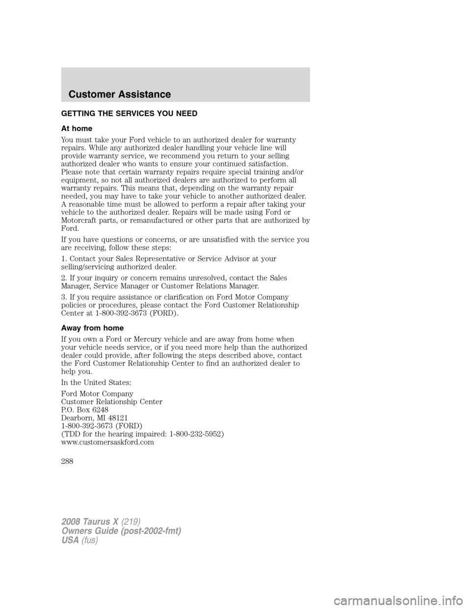 FORD TAURUS X 2008 1.G Owners Manual GETTING THE SERVICES YOU NEED
At home
You must take your Ford vehicle to an authorized dealer for warranty
repairs. While any authorized dealer handling your vehicle line will
provide warranty service FORD TAURUS X 2008 1.G Owners Manual GETTING THE SERVICES YOU NEED
At home
You must take your Ford vehicle to an authorized dealer for warranty
repairs. While any authorized dealer handling your vehicle line will
provide warranty service