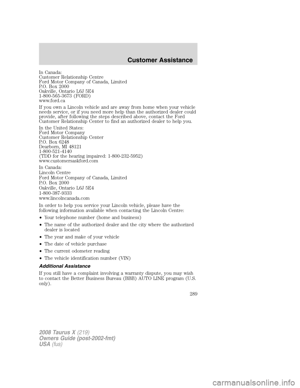 FORD TAURUS X 2008 1.G Owners Manual In Canada:
Customer Relationship Centre
Ford Motor Company of Canada, Limited
P.O. Box 2000
Oakville, Ontario L6J 5E4
1-800-565-3673 (FORD)
www.ford.ca
If you own a Lincoln vehicle and are away from h FORD TAURUS X 2008 1.G Owners Manual In Canada:
Customer Relationship Centre
Ford Motor Company of Canada, Limited
P.O. Box 2000
Oakville, Ontario L6J 5E4
1-800-565-3673 (FORD)
www.ford.ca
If you own a Lincoln vehicle and are away from h