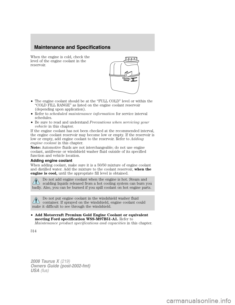 FORD TAURUS X 2008 1.G Owners Manual When the engine is cold, check the
level of the engine coolant in the
reservoir.
•The engine coolant should be at the “FULL COLD” level or within the
“COLD FILL RANGE” as listed on the engin