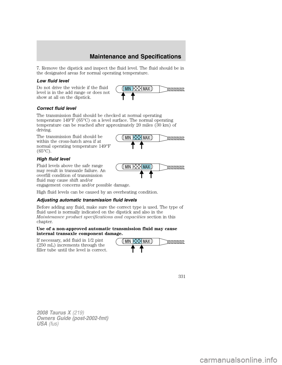 FORD TAURUS X 2008 1.G Owners Manual 7. Remove the dipstick and inspect the fluid level. The fluid should be in
the designated areas for normal operating temperature.
Low fluid level
Do not drive the vehicle if the fluid
level is in the FORD TAURUS X 2008 1.G Owners Manual 7. Remove the dipstick and inspect the fluid level. The fluid should be in
the designated areas for normal operating temperature.
Low fluid level
Do not drive the vehicle if the fluid
level is in the