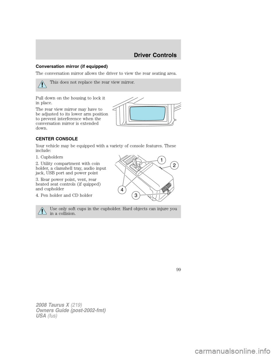 FORD TAURUS X 2008 1.G Owners Manual Conversation mirror (if equipped)
The conversation mirror allows the driver to view the rear seating area.
This does not replace the rear view mirror.
Pull down on the housing to lock it
in place.
The