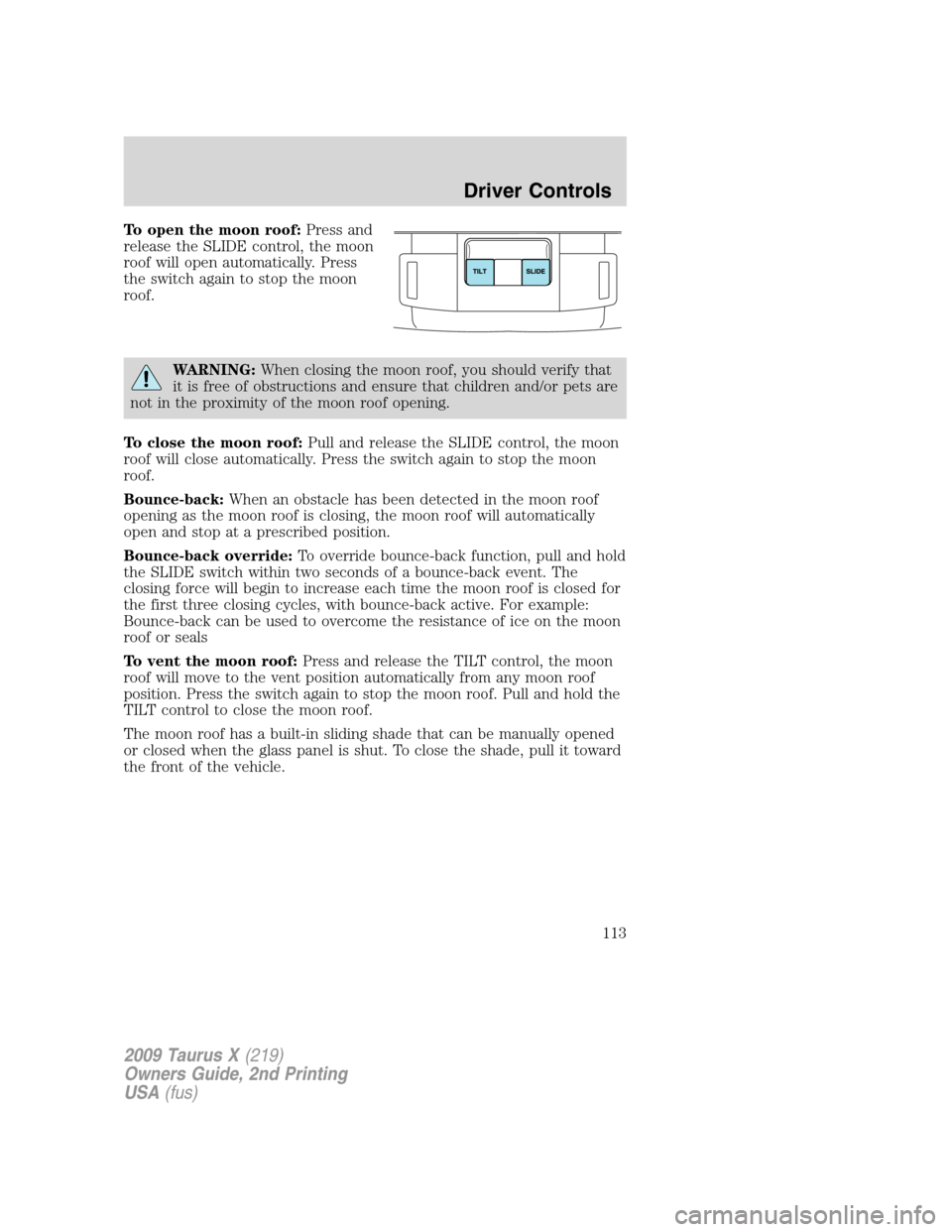 FORD TAURUS X 2009 1.G Owners Manual To open the moon roof:Press and
release the SLIDE control, the moon
roof will open automatically. Press
the switch again to stop the moon
roof.
WARNING:When closing the moon roof, you should verify th FORD TAURUS X 2009 1.G Owners Manual To open the moon roof:Press and
release the SLIDE control, the moon
roof will open automatically. Press
the switch again to stop the moon
roof.
WARNING:When closing the moon roof, you should verify th