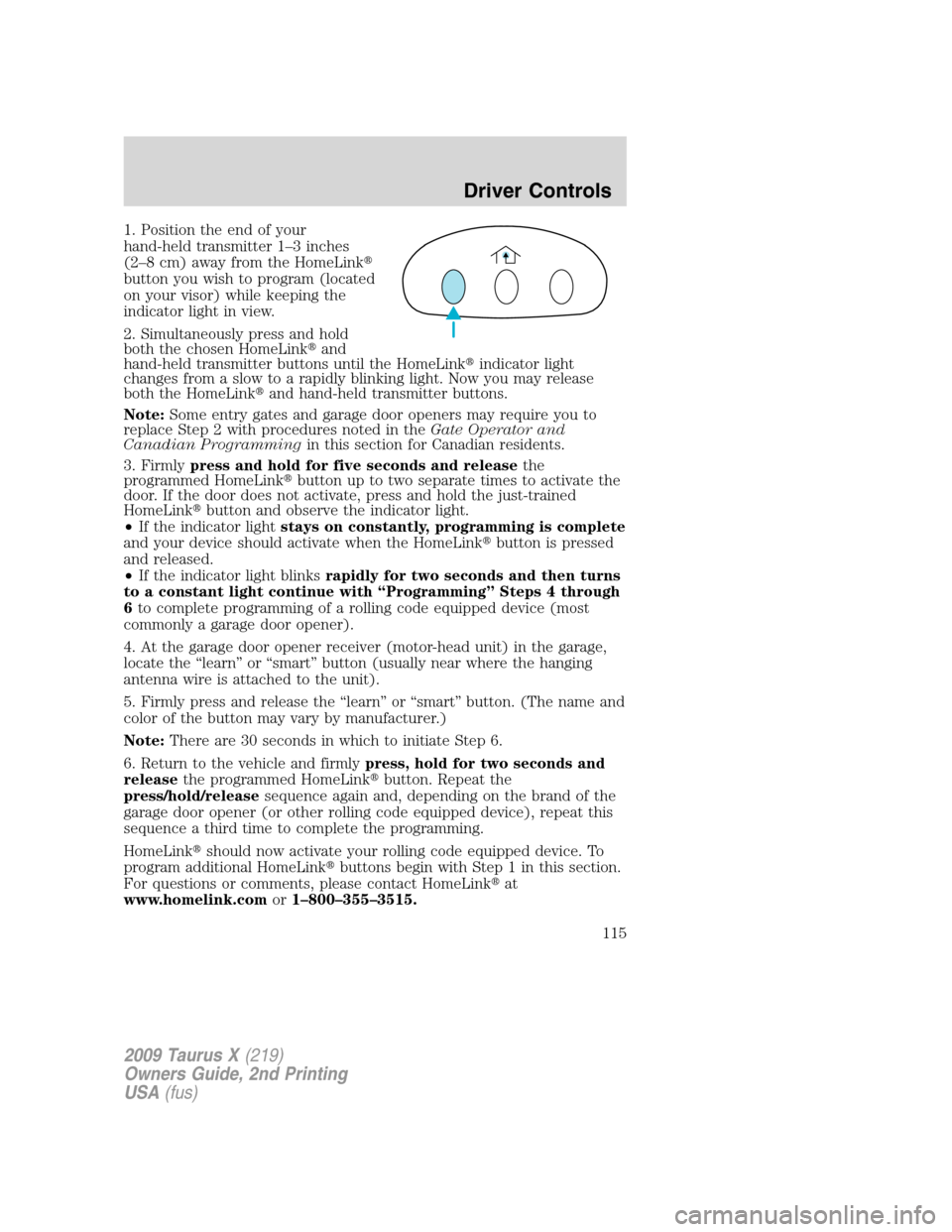 FORD TAURUS X 2009 1.G Owners Manual 1. Position the end of your
hand-held transmitter 1–3 inches
(2–8 cm) away from the HomeLink
button you wish to program (located
on your visor) while keeping the
indicator light in view.
2. Simul FORD TAURUS X 2009 1.G Owners Manual 1. Position the end of your
hand-held transmitter 1–3 inches
(2–8 cm) away from the HomeLink
button you wish to program (located
on your visor) while keeping the
indicator light in view.
2. Simul