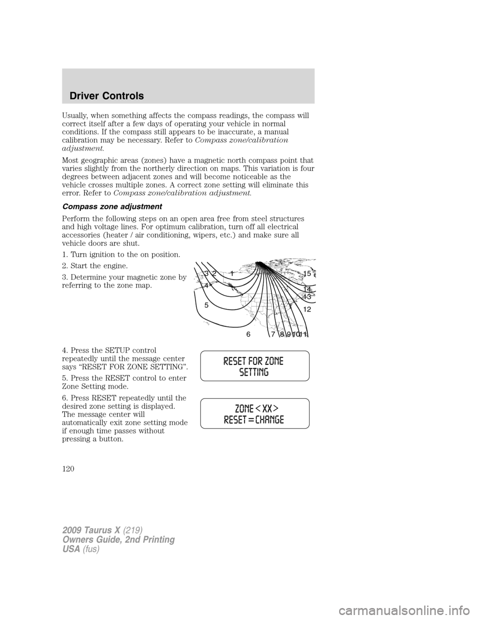 FORD TAURUS X 2009 1.G Owners Manual Usually, when something affects the compass readings, the compass will
correct itself after a few days of operating your vehicle in normal
conditions. If the compass still appears to be inaccurate, a FORD TAURUS X 2009 1.G Owners Manual Usually, when something affects the compass readings, the compass will
correct itself after a few days of operating your vehicle in normal
conditions. If the compass still appears to be inaccurate, a