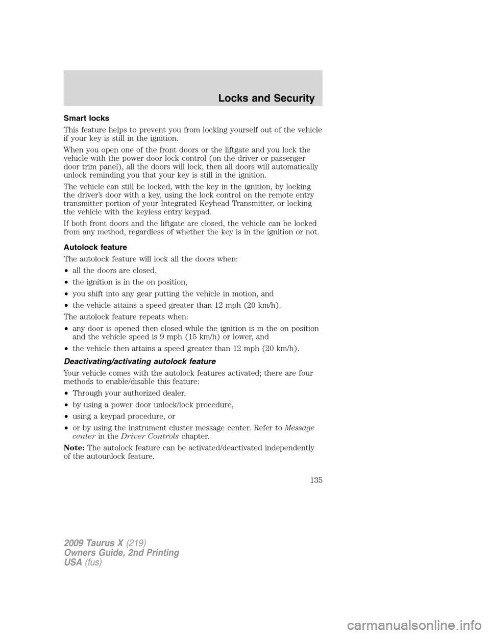 FORD TAURUS X 2009 1.G Owners Manual Smart locks
This feature helps to prevent you from locking yourself out of the vehicle
if your key is still in the ignition.
When you open one of the front doors or the liftgate and you lock the
vehic