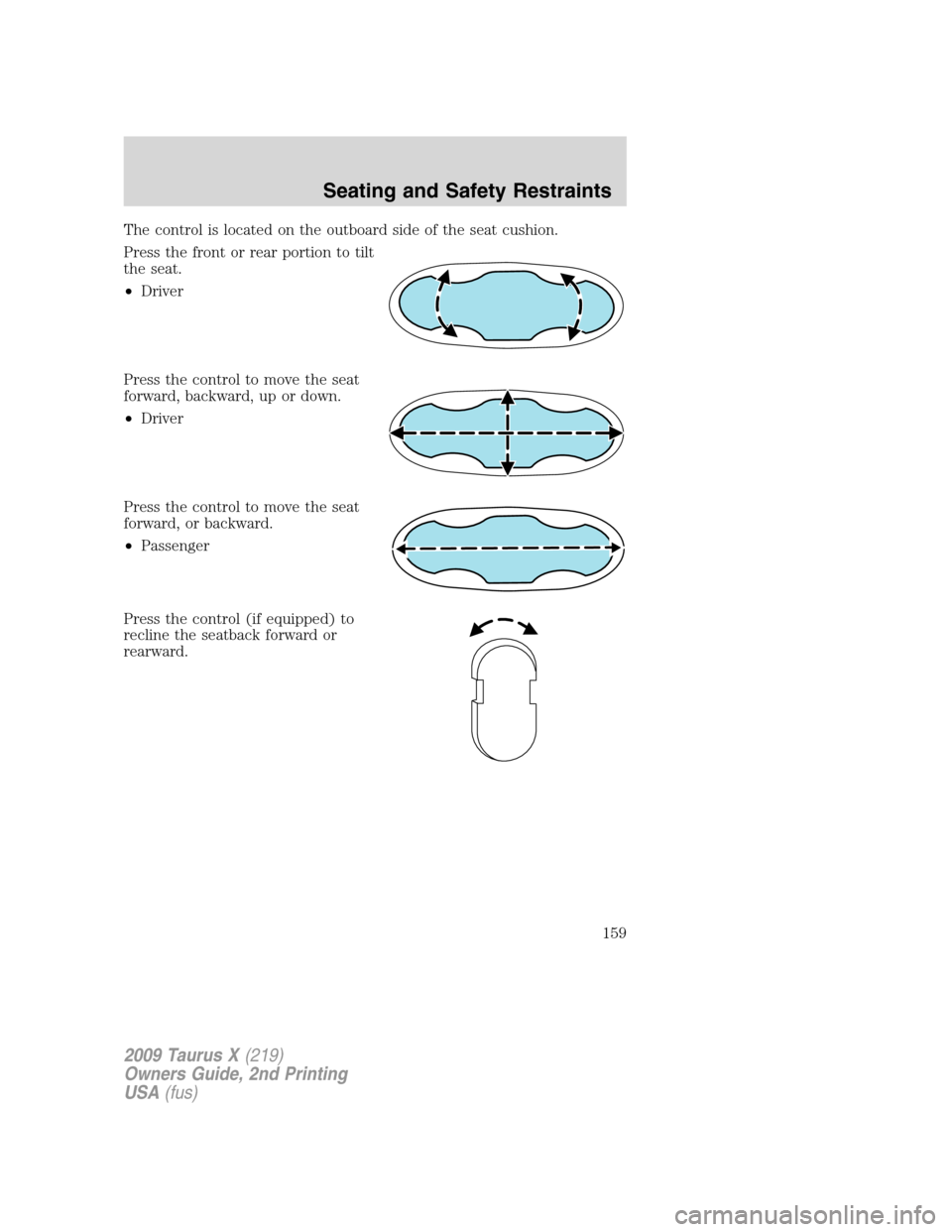 FORD TAURUS X 2009 1.G Owners Manual The control is located on the outboard side of the seat cushion.
Press the front or rear portion to tilt
the seat.
•Driver
Press the control to move the seat
forward, backward, up or down.
•Driver
