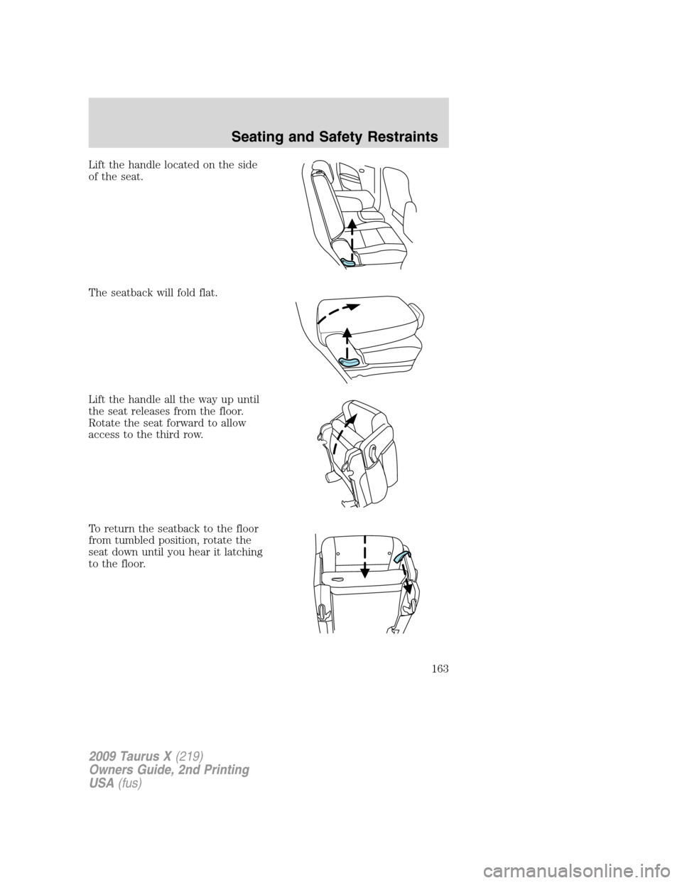 FORD TAURUS X 2009 1.G Owners Manual Lift the handle located on the side
of the seat.
The seatback will fold flat.
Lift the handle all the way up until
the seat releases from the floor.
Rotate the seat forward to allow
access to the thir