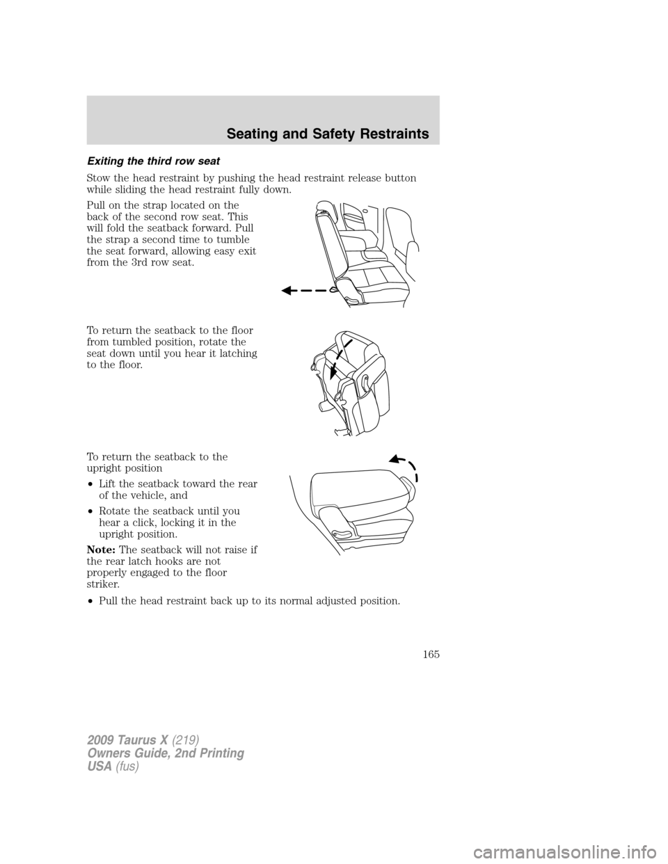 FORD TAURUS X 2009 1.G Owners Manual Exiting the third row seat
Stow the head restraint by pushing the head restraint release button
while sliding the head restraint fully down.
Pull on the strap located on the
back of the second row sea