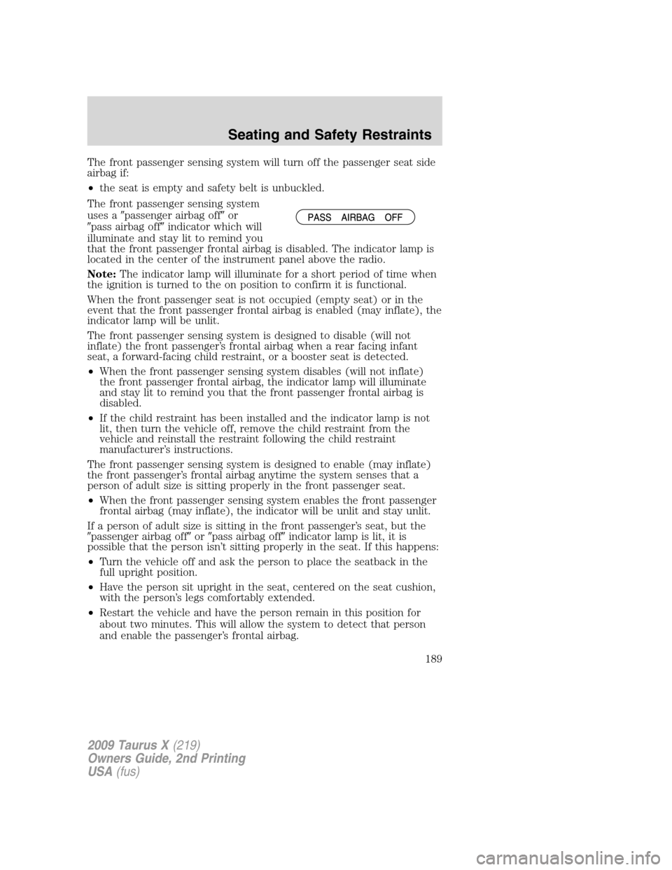 FORD TAURUS X 2009 1.G Owners Manual The front passenger sensing system will turn off the passenger seat side
airbag if:
•the seat is empty and safety belt is unbuckled.
The front passenger sensing system
uses apassenger airbag offor FORD TAURUS X 2009 1.G Owners Manual The front passenger sensing system will turn off the passenger seat side
airbag if:
•the seat is empty and safety belt is unbuckled.
The front passenger sensing system
uses apassenger airbag offor