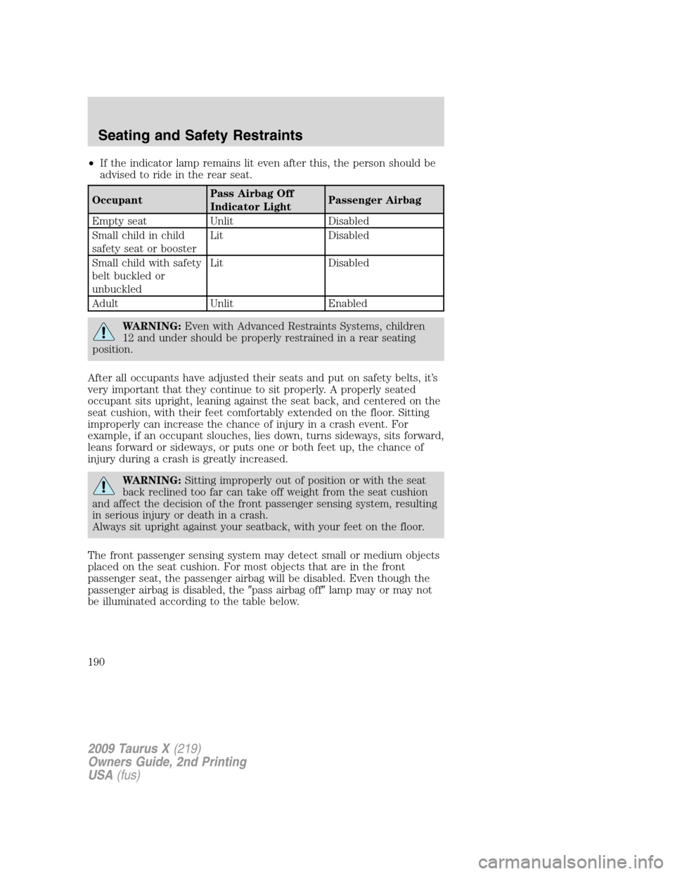 FORD TAURUS X 2009 1.G Owners Manual •If the indicator lamp remains lit even after this, the person should be
advised to ride in the rear seat.
OccupantPass Airbag Off
Indicator LightPassenger Airbag
Empty seat Unlit Disabled
Small chi FORD TAURUS X 2009 1.G Owners Manual •If the indicator lamp remains lit even after this, the person should be
advised to ride in the rear seat.
OccupantPass Airbag Off
Indicator LightPassenger Airbag
Empty seat Unlit Disabled
Small chi