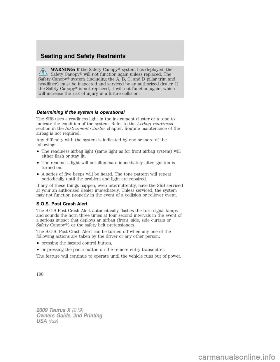 FORD TAURUS X 2009 1.G Owners Manual WARNING:If the Safety Canopysystem has deployed, the
Safety Canopywill not function again unless replaced. The
Safety Canopysystem (including the A, B, C, and D pillar trim and
headliner) must be i FORD TAURUS X 2009 1.G Owners Manual WARNING:If the Safety Canopysystem has deployed, the
Safety Canopywill not function again unless replaced. The
Safety Canopysystem (including the A, B, C, and D pillar trim and
headliner) must be i