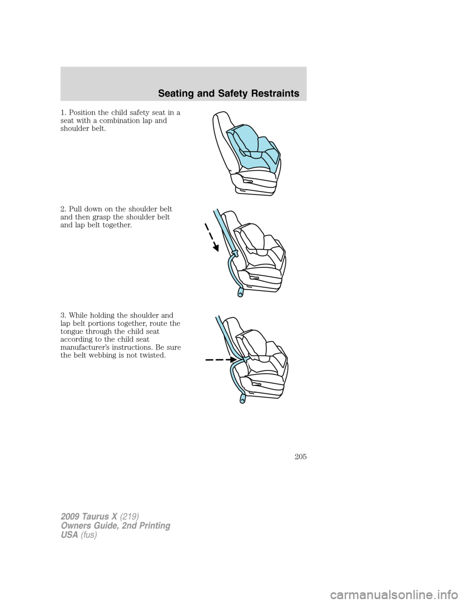 FORD TAURUS X 2009 1.G Owners Manual 1. Position the child safety seat in a
seat with a combination lap and
shoulder belt.
2. Pull down on the shoulder belt
and then grasp the shoulder belt
and lap belt together.
3. While holding the sho