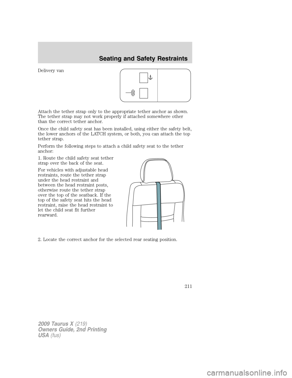 FORD TAURUS X 2009 1.G Owners Manual Delivery van
Attach the tether strap only to the appropriate tether anchor as shown.
The tether strap may not work properly if attached somewhere other
than the correct tether anchor.
Once the child s