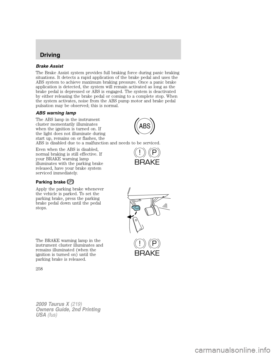 FORD TAURUS X 2009 1.G Owners Manual Brake Assist
The Brake Assist system provides full braking force during panic braking
situations. It detects a rapid application of the brake pedal and uses the
ABS system to achieve maximum braking p FORD TAURUS X 2009 1.G Owners Manual Brake Assist
The Brake Assist system provides full braking force during panic braking
situations. It detects a rapid application of the brake pedal and uses the
ABS system to achieve maximum braking p