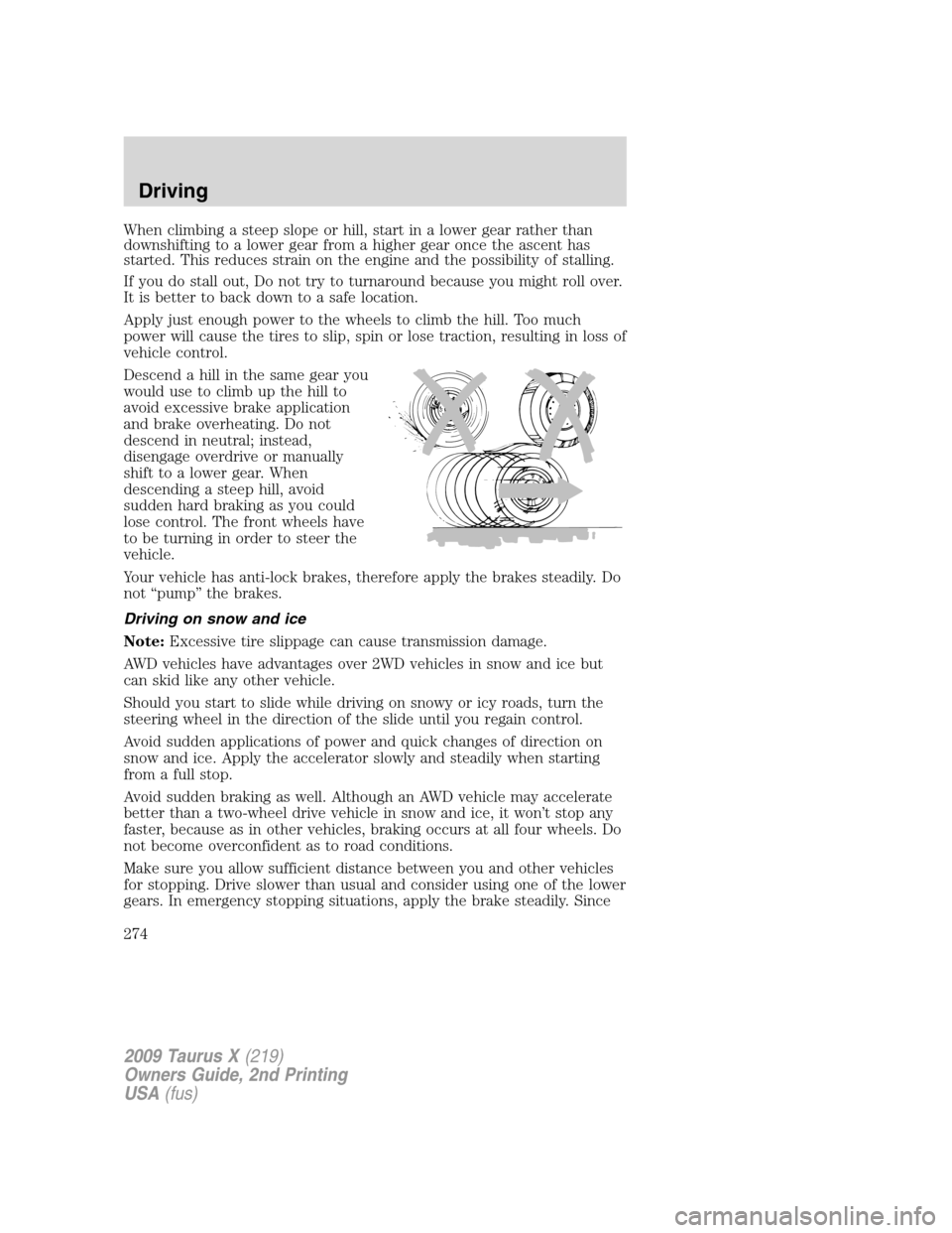 FORD TAURUS X 2009 1.G Owners Manual When climbing a steep slope or hill, start in a lower gear rather than
downshifting to a lower gear from a higher gear once the ascent has
started. This reduces strain on the engine and the possibilit FORD TAURUS X 2009 1.G Owners Manual When climbing a steep slope or hill, start in a lower gear rather than
downshifting to a lower gear from a higher gear once the ascent has
started. This reduces strain on the engine and the possibilit