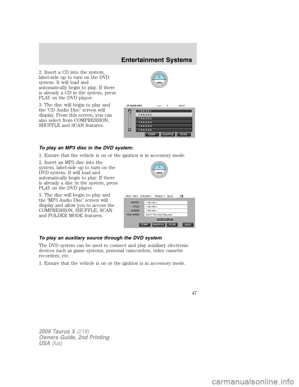 FORD TAURUS X 2009 1.G Owners Manual 2. Insert a CD into the system,
label-sideuptoturnontheDVD
system. It will load and
automatically begin to play. If there
is already a CD in the system, press
PLAY on the DVD player.
3. The disc will FORD TAURUS X 2009 1.G Owners Manual 2. Insert a CD into the system,
label-sideuptoturnontheDVD
system. It will load and
automatically begin to play. If there
is already a CD in the system, press
PLAY on the DVD player.
3. The disc will