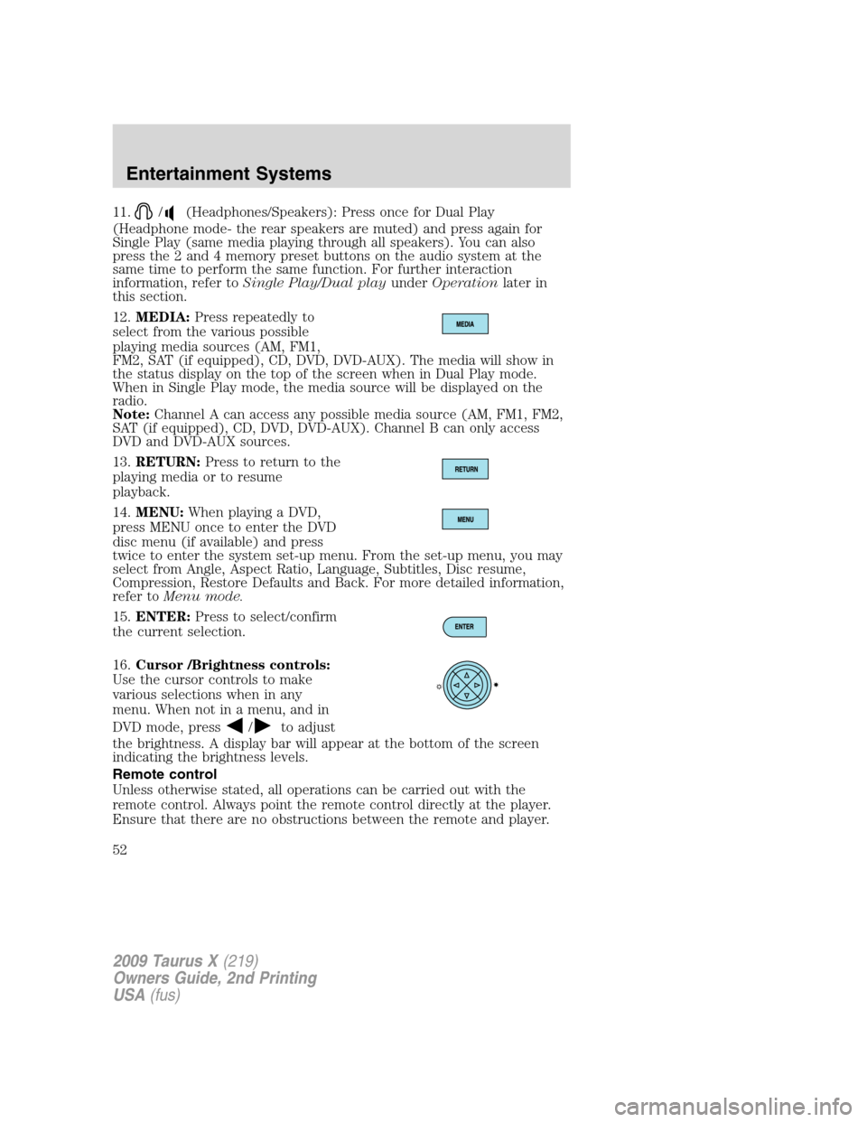FORD TAURUS X 2009 1.G Owners Manual 11./(Headphones/Speakers): Press once for Dual Play
(Headphone mode- the rear speakers are muted) and press again for
Single Play (same media playing through all speakers). You can also
press the 2 an FORD TAURUS X 2009 1.G Owners Manual 11./(Headphones/Speakers): Press once for Dual Play
(Headphone mode- the rear speakers are muted) and press again for
Single Play (same media playing through all speakers). You can also
press the 2 an