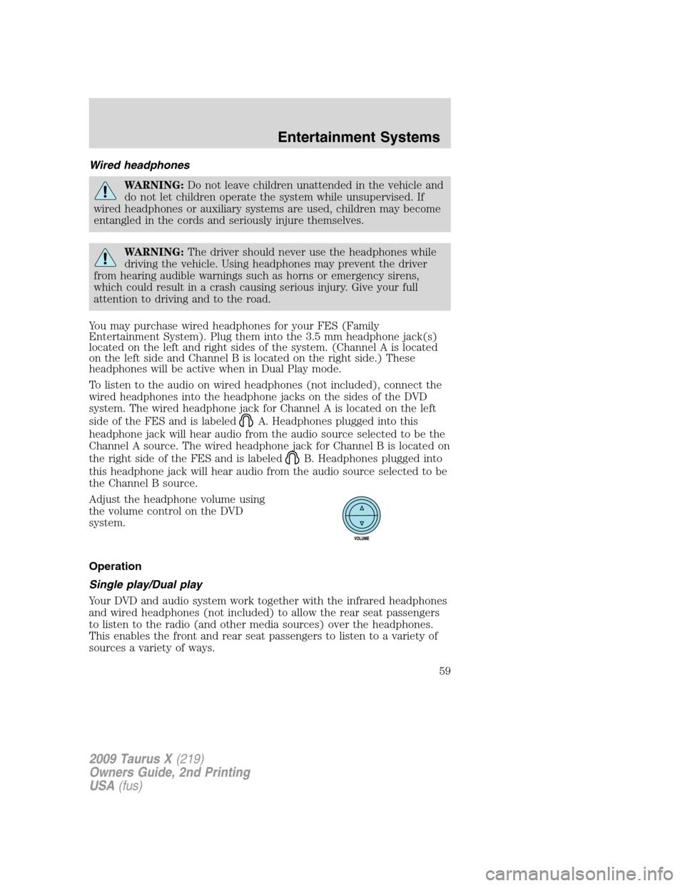 FORD TAURUS X 2009 1.G Owners Manual Wired headphones
WARNING:Do not leave children unattended in the vehicle and
do not let children operate the system while unsupervised. If
wired headphones or auxiliary systems are used, children may FORD TAURUS X 2009 1.G Owners Manual Wired headphones
WARNING:Do not leave children unattended in the vehicle and
do not let children operate the system while unsupervised. If
wired headphones or auxiliary systems are used, children may