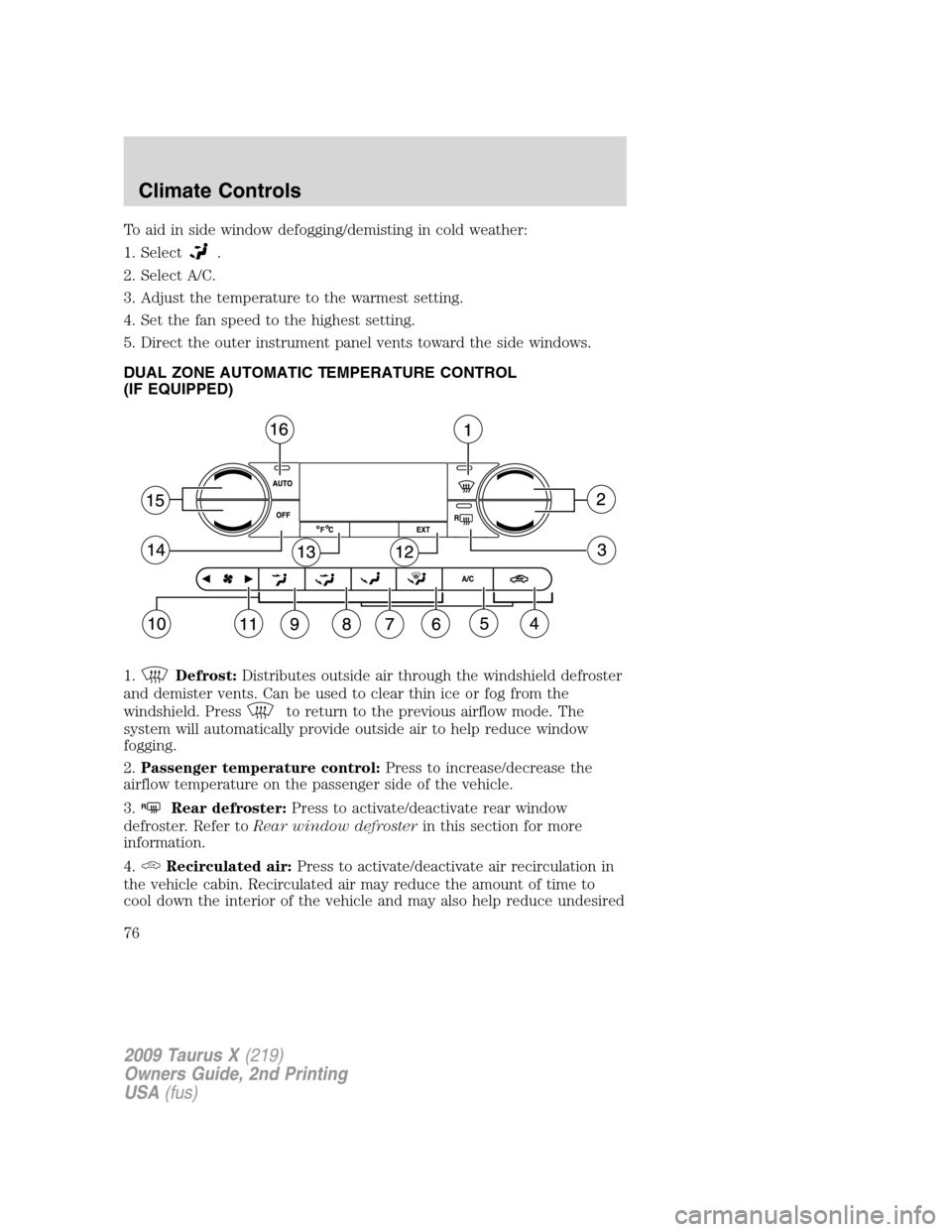 FORD TAURUS X 2009 1.G Owners Manual To aid in side window defogging/demisting in cold weather:
1. Select
.
2. Select A/C.
3. Adjust the temperature to the warmest setting.
4. Set the fan speed to the highest setting.
5. Direct the outer FORD TAURUS X 2009 1.G Owners Manual To aid in side window defogging/demisting in cold weather:
1. Select
.
2. Select A/C.
3. Adjust the temperature to the warmest setting.
4. Set the fan speed to the highest setting.
5. Direct the outer