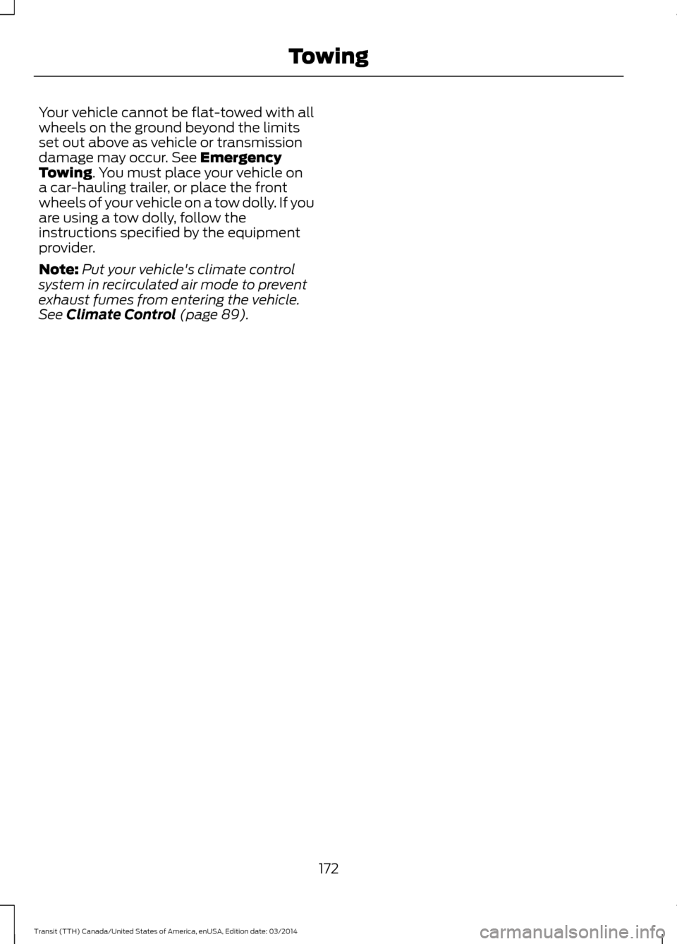 FORD TRANSIT 2015 5.G Owners Manual Your vehicle cannot be flat-towed with all
wheels on the ground beyond the limits
set out above as vehicle or transmission
damage may occur. See Emergency
Towing. You must place your vehicle on
a car-