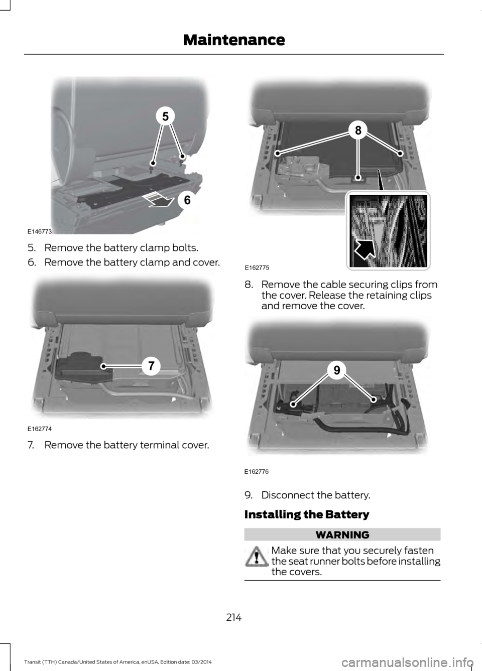 FORD TRANSIT 2015 5.G Owners Manual 5. Remove the battery clamp bolts.
6. Remove the battery clamp and cover.
7. Remove the battery terminal cover. 8. Remove the cable securing clips from
the cover. Release the retaining clips
and remov
