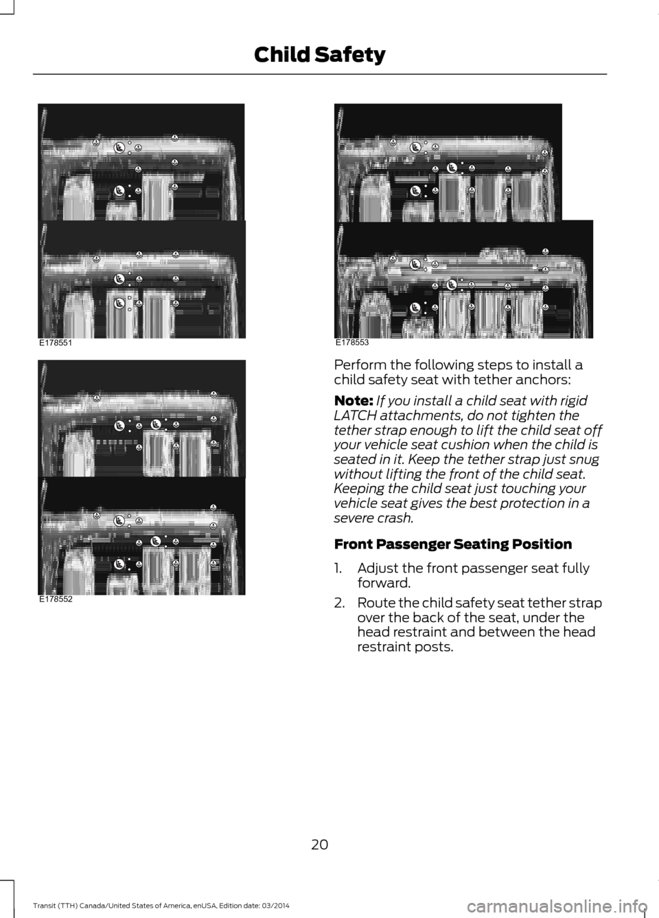 FORD TRANSIT 2015 5.G Owners Manual Perform the following steps to install a
child safety seat with tether anchors:
Note:
If you install a child seat with rigid
LATCH attachments, do not tighten the
tether strap enough to lift the child