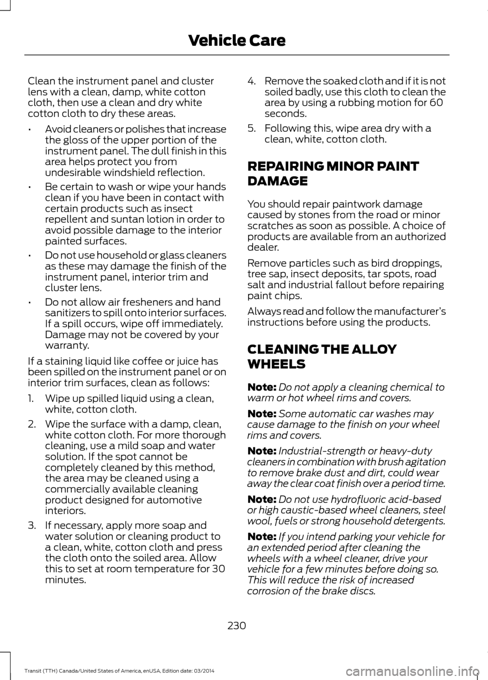 FORD TRANSIT 2015 5.G Owners Manual Clean the instrument panel and cluster
lens with a clean, damp, white cotton
cloth, then use a clean and dry white
cotton cloth to dry these areas.
•
Avoid cleaners or polishes that increase
the glo FORD TRANSIT 2015 5.G Owners Manual Clean the instrument panel and cluster
lens with a clean, damp, white cotton
cloth, then use a clean and dry white
cotton cloth to dry these areas.
•
Avoid cleaners or polishes that increase
the glo