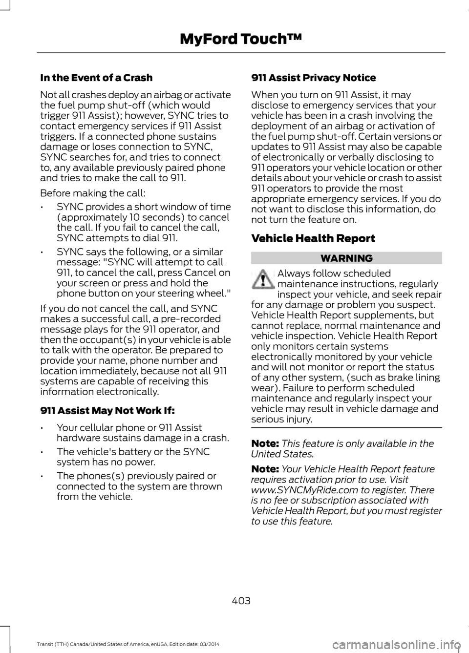 FORD TRANSIT 2015 5.G Owners Manual In the Event of a Crash
Not all crashes deploy an airbag or activate
the fuel pump shut-off (which would
trigger 911 Assist); however, SYNC tries to
contact emergency services if 911 Assist
triggers. 