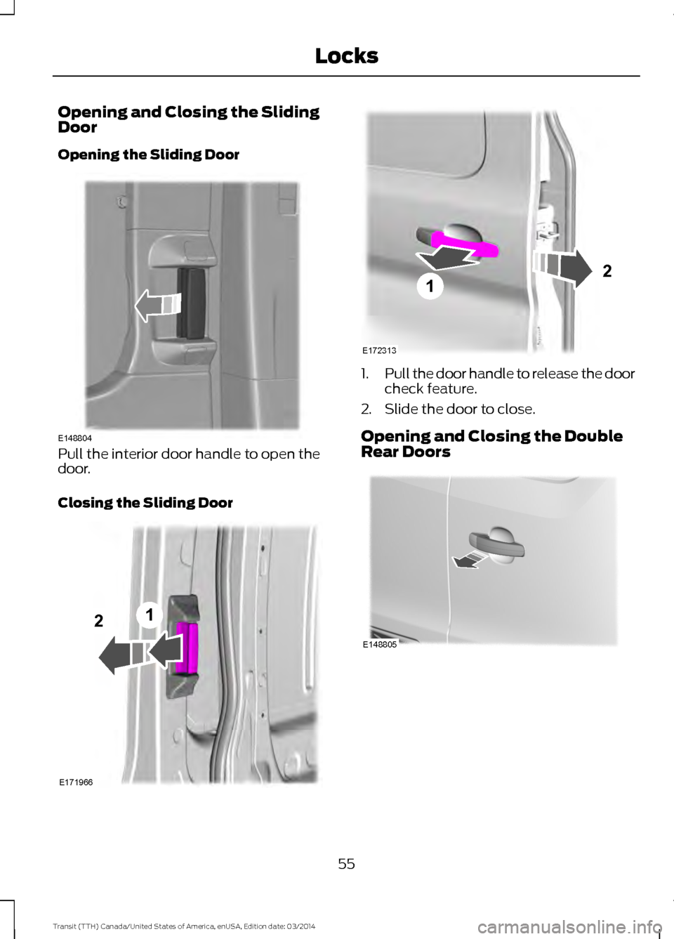 FORD TRANSIT 2015 5.G Owners Manual Opening and Closing the Sliding
Door
Opening the Sliding Door
Pull the interior door handle to open the
door.
Closing the Sliding Door 1.
Pull the door handle to release the door
check feature.
2. Sli