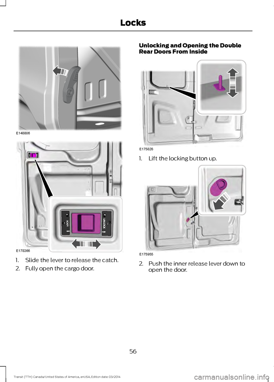 FORD TRANSIT 2015 5.G Owners Manual 1. Slide the lever to release the catch.
2. Fully open the cargo door. Unlocking and Opening the Double
Rear Doors From Inside
1. Lift the locking button up.
2. Push the inner release lever down to
op