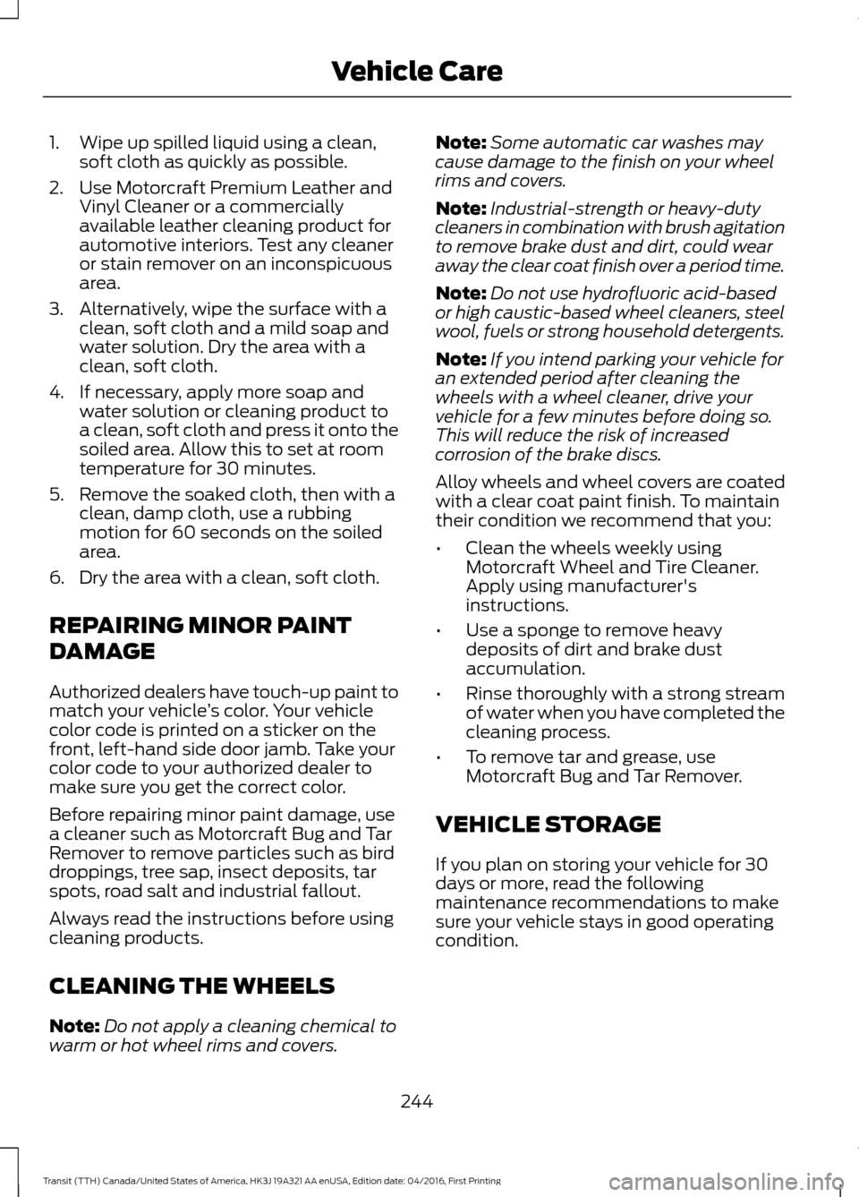 FORD TRANSIT 2017 5.G Owners Manual 1. Wipe up spilled liquid using a clean,
soft cloth as quickly as possible.
2. Use Motorcraft Premium Leather and Vinyl Cleaner or a commercially
available leather cleaning product for
automotive inte