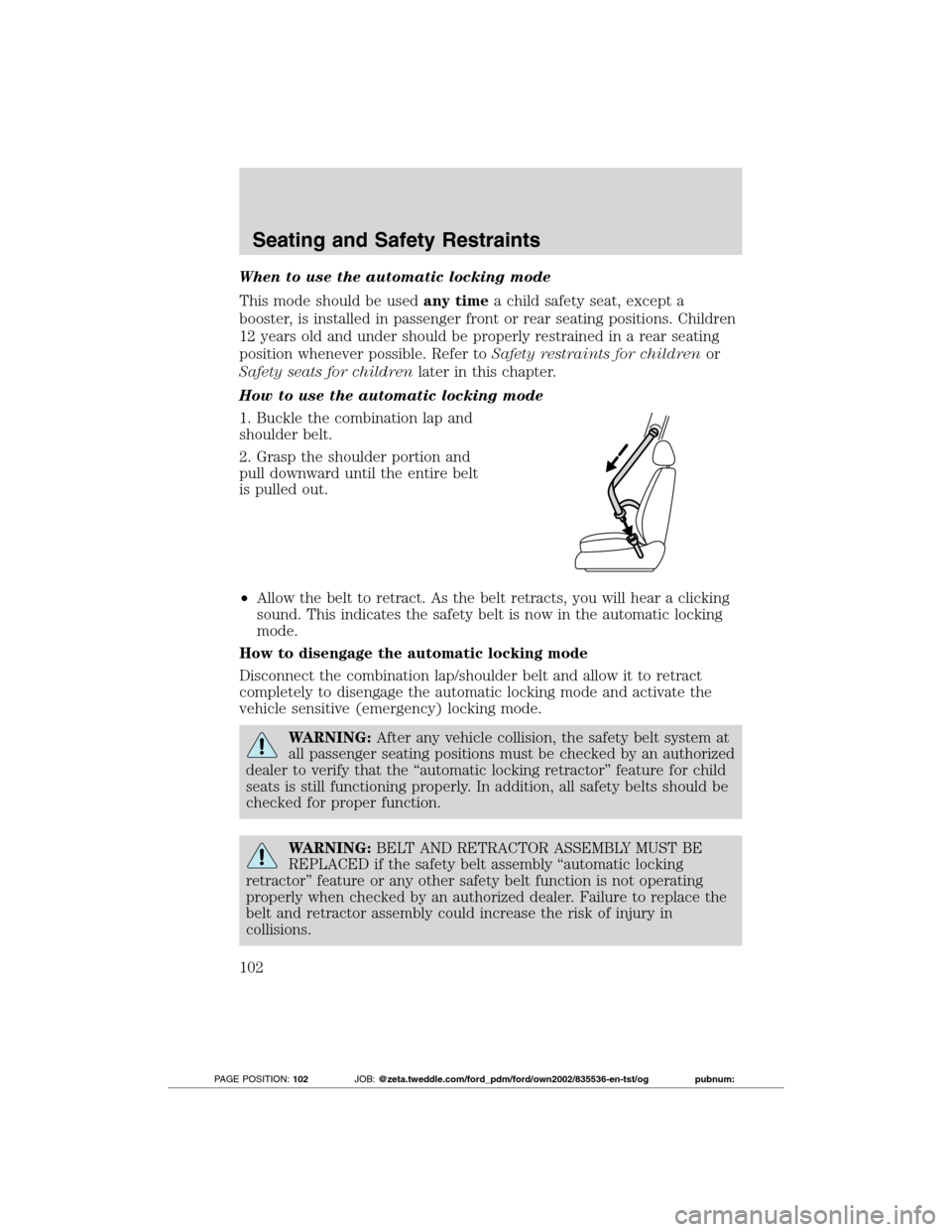 FORD TRANSIT CONNECT 2012 1.G Owners Manual When to use the automatic locking mode
This mode should be usedany timea child safety seat, except a
booster, is installed in passenger front or rear seating positions. Children
12 years old and under FORD TRANSIT CONNECT 2012 1.G Owners Manual When to use the automatic locking mode
This mode should be usedany timea child safety seat, except a
booster, is installed in passenger front or rear seating positions. Children
12 years old and under