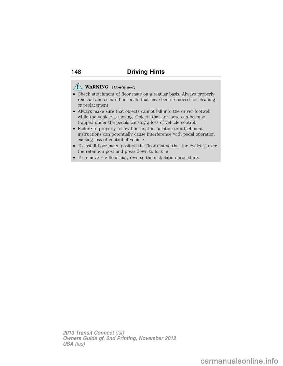 FORD TRANSIT CONNECT 2013 1.G Owners Manual WARNING(Continued)
•Check attachment of floor mats on a regular basis. Always properly
reinstall and secure floor mats that have been removed for cleaning
or replacement.
•Always make sure that ob