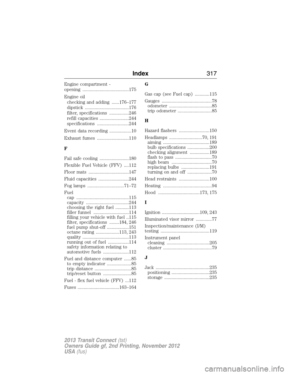 FORD TRANSIT CONNECT 2013 1.G Owners Manual Engine compartment -
opening ......................................175
Engine oil
checking and adding ......176–177
dipstick ....................................176
filter, specifications ..........
