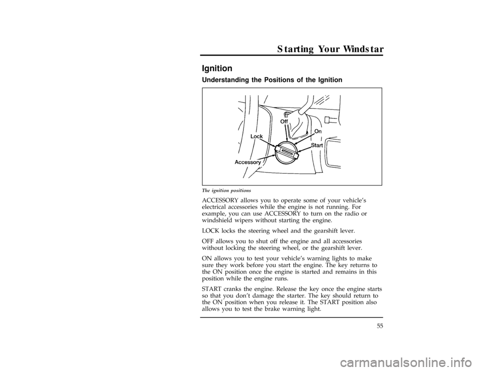 FORD WINDSTAR 1996 1.G Owners Manual 55
Starting Your Windstar
*
[ST02000(ALL)03/95]
Ignition
%*
[ST02100(ALL)01/95]
Understanding the Positions of the Ignition
*
[ST02300(ALL)09/93]
13-1/2 pica
art:0040047-C
The ignition positions
% [ST