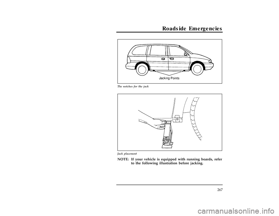 FORD WINDSTAR 1997 1.G Owners Manual Roadside Emergencies
267
[ER09400(ALL)01/96]
10-1/2 pica
art:0050210-B
The notches for the jack
[ER09500(ALL)01/96]
13-1/2 pica
art:0050047-B
Jack placement
[ER09600(ALL)01/96]
NOTE: If your vehicle i