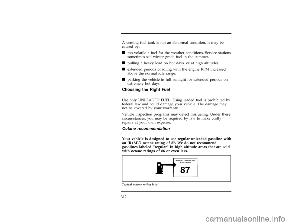FORD WINDSTAR 1997 1.G Owners Manual 312
*
[MC23600(ALL)01/96]
A venting fuel tank is not an abnormal condition. It may be
caused by:
*
[MC23700(ALL)01/96]
n
too volatile a fuel for the weather conditions. Service stations
sometimes sell