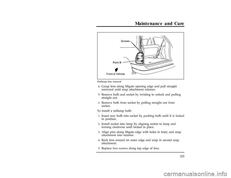 FORD WINDSTAR 1997 1.G Owners Manual Maintenance and Care
325
[MC36700(ALL)01/96]
13-1/2 pica
art:0050177-A
Taillamp lens removal
[MC36800(ALL)01/96]4.
Grasp lens along liftgate opening edge and pull straight
rearward until snap attachme